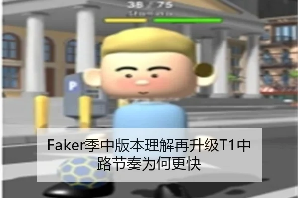 Faker季中版本理解再升级T1中路节奏为何更快