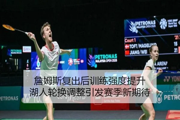 詹姆斯复出后训练强度提升 湖人轮换调整引发赛季新期待